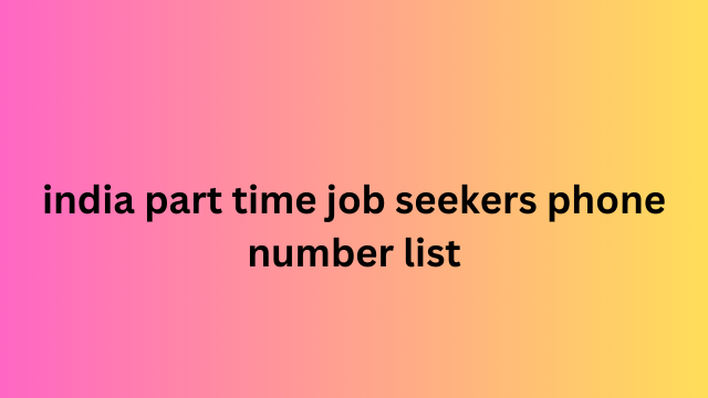 India Part Time Job Seekers Phone Number List​